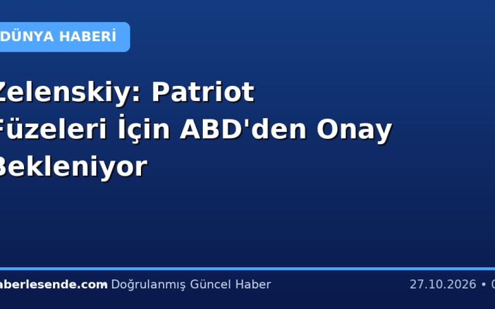 Zelenskiy: Patriot Füzeleri İçin ABD'den Onay Bekleniyor