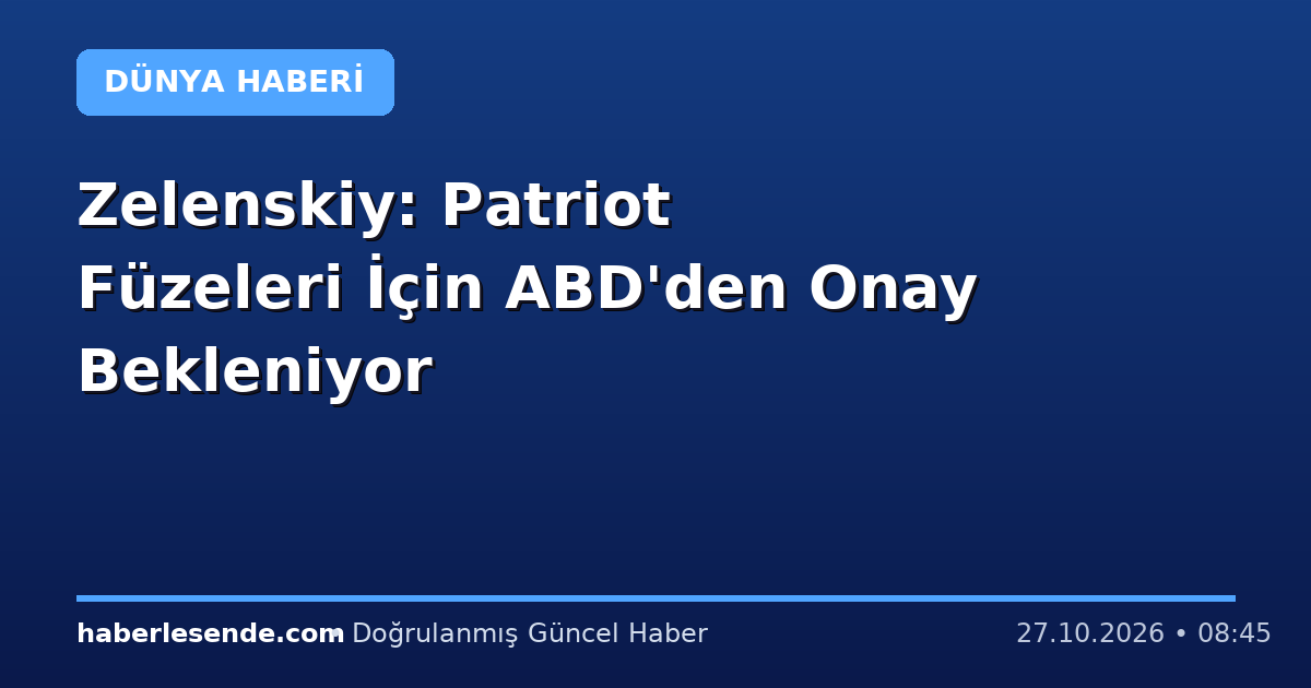 Zelenskiy: Patriot Füzeleri İçin ABD'den Onay Bekleniyor