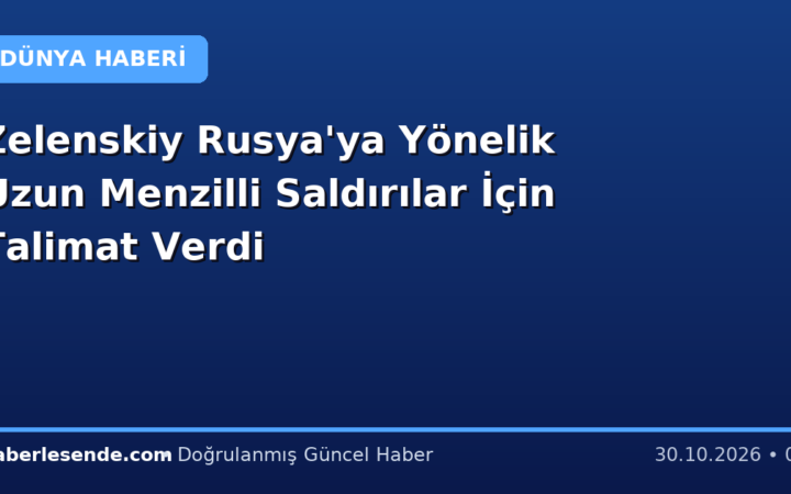 Zelenskiy Rusya'ya Yönelik Uzun Menzilli Saldırılar İçin Talimat Verdi