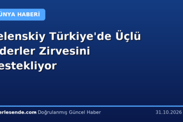Zelenskiy Türkiye'de Üçlü Liderler Zirvesini Destekliyor