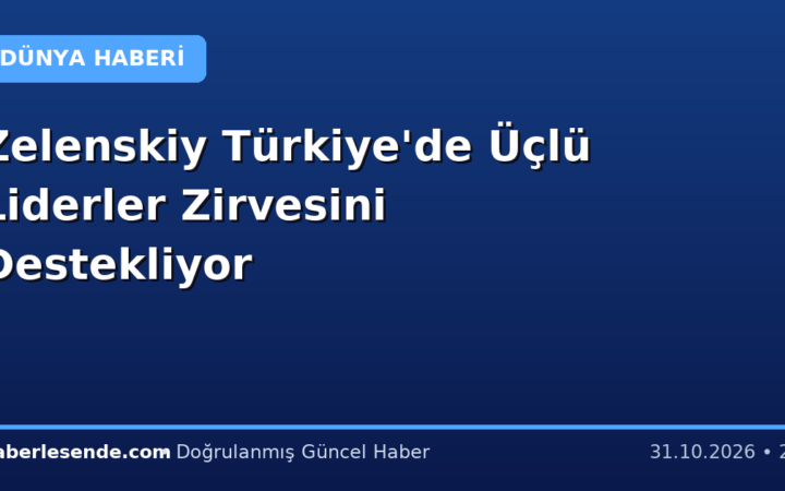 Zelenskiy Türkiye'de Üçlü Liderler Zirvesini Destekliyor