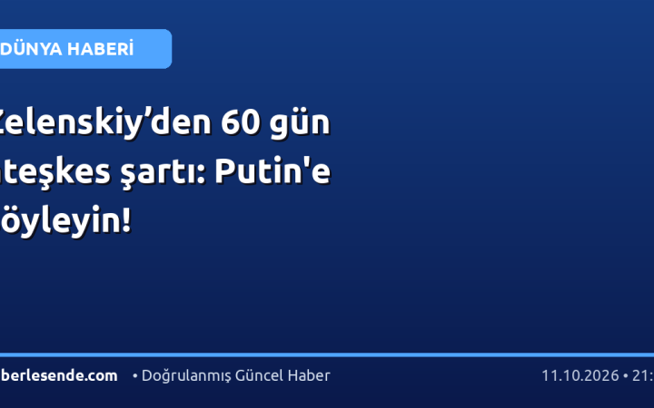 Zelenskiy’den 60 gün ateşkes şartı: Putin'e söyleyin!