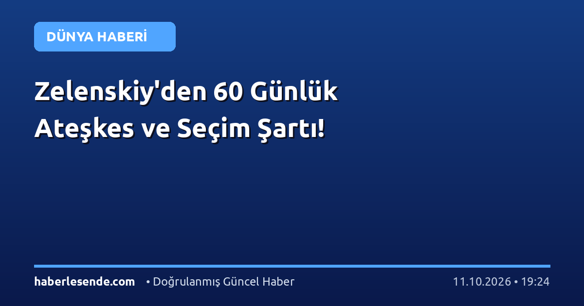 Zelenskiy'den 60 Günlük Ateşkes ve Seçim Şartı!