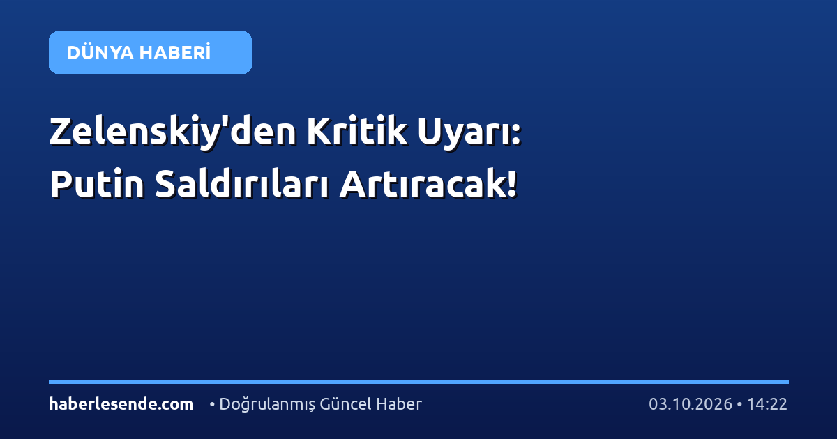 Zelenskiy'den Kritik Uyarı: Putin Saldırıları Artıracak!