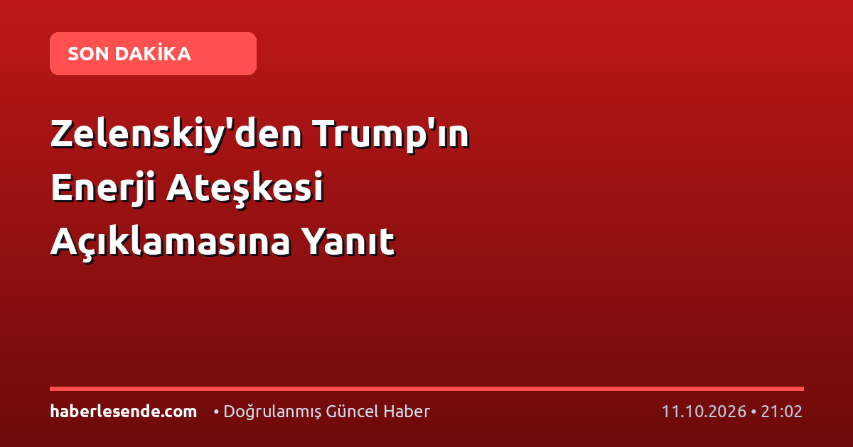 Zelenskiy'den Trump'ın Enerji Ateşkesi Açıklamasına Yanıt