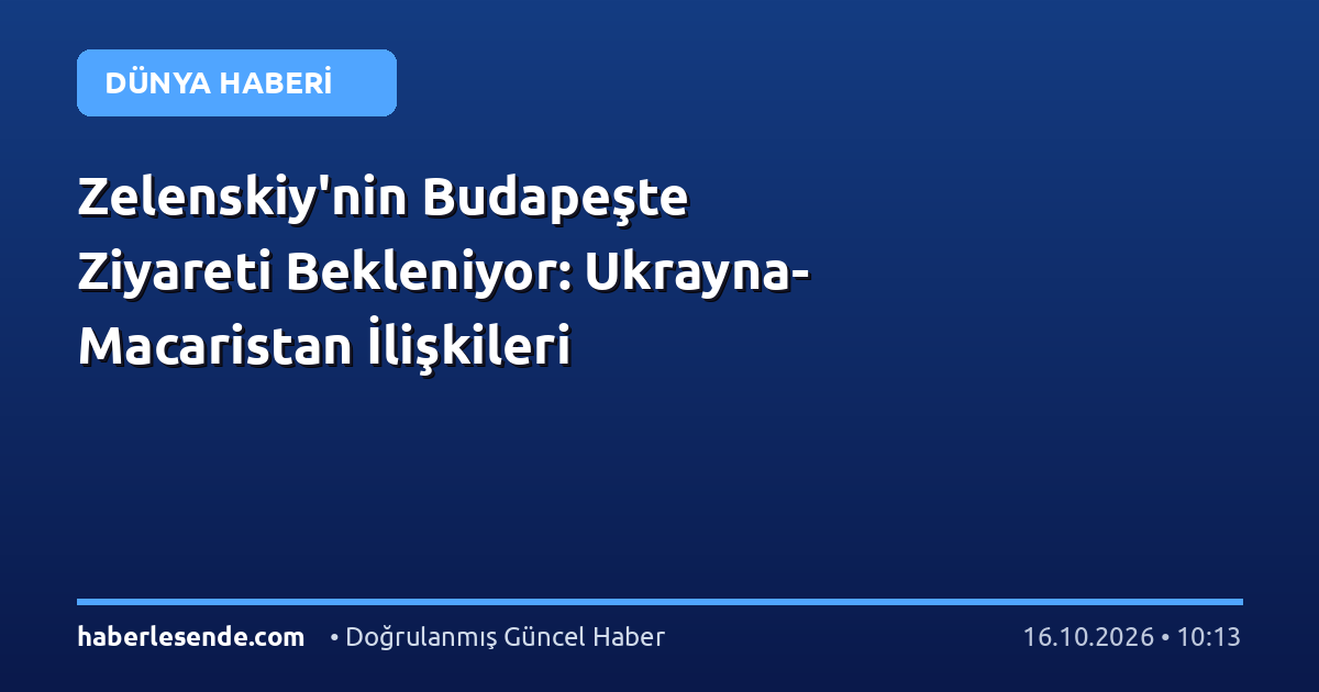 Zelenskiy'nin Budapeşte Ziyareti Bekleniyor: Ukrayna-Macaristan İlişkileri