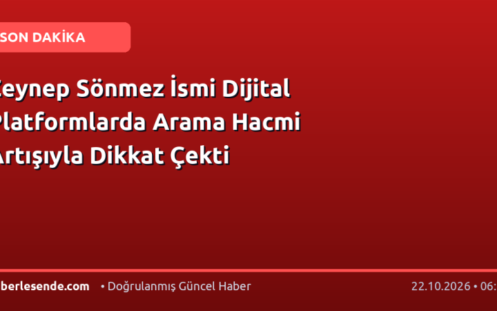 Zeynep Sönmez İsmi Dijital Platformlarda Arama Hacmi Artışıyla Dikkat Çekti