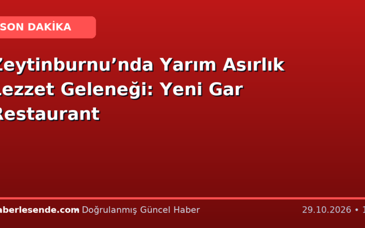 Zeytinburnu’nda Yarım Asırlık Lezzet Geleneği: Yeni Gar Restaurant