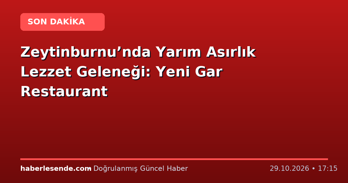 Zeytinburnu’nda Yarım Asırlık Lezzet Geleneği: Yeni Gar Restaurant