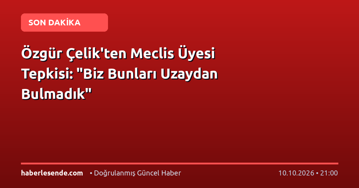 Özgür Çelik'ten Meclis Üyesi Tepkisi: "Biz Bunları Uzaydan Bulmadık"