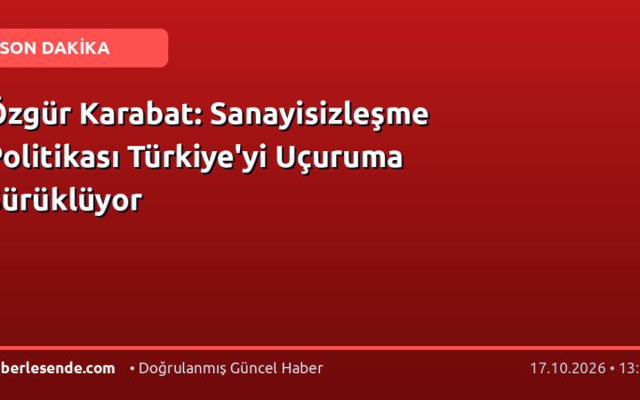 Özgür Karabat: Sanayisizleşme Politikası Türkiye'yi Uçuruma Sürüklüyor