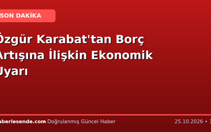 Özgür Karabat'tan Borç Artışına İlişkin Ekonomik Uyarı