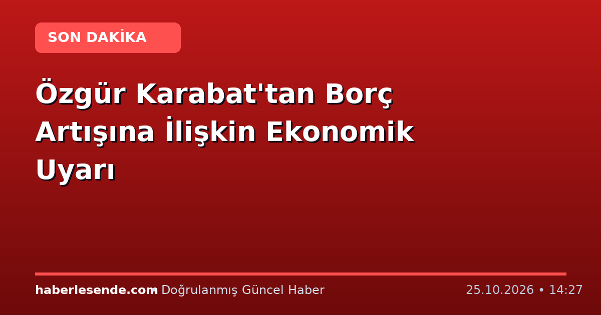 Özgür Karabat'tan Borç Artışına İlişkin Ekonomik Uyarı