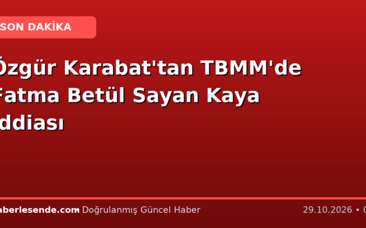 Özgür Karabat'tan TBMM'de Fatma Betül Sayan Kaya İddiası