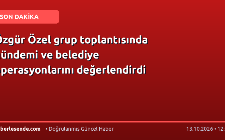 Özgür Özel grup toplantısında gündemi ve belediye operasyonlarını değerlendirdi