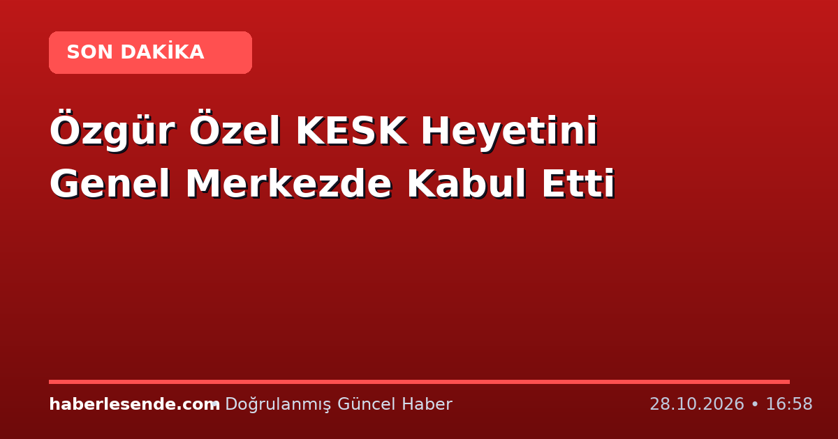 Özgür Özel KESK Heyetini Genel Merkezde Kabul Etti