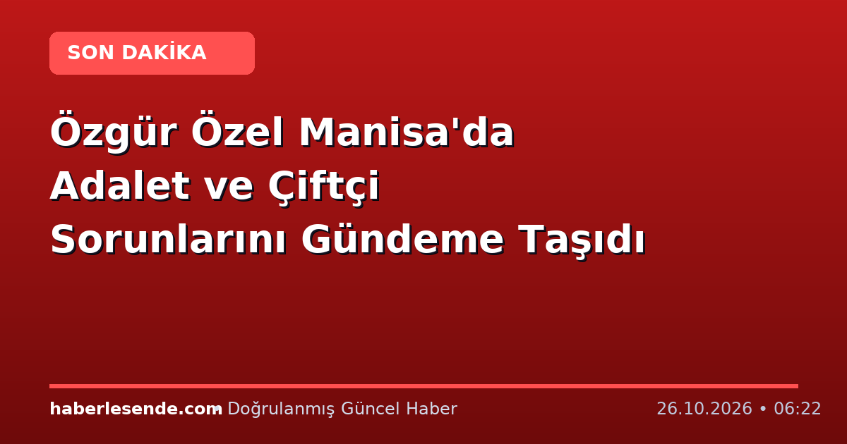 Özgür Özel Manisa'da Adalet ve Çiftçi Sorunlarını Gündeme Taşıdı