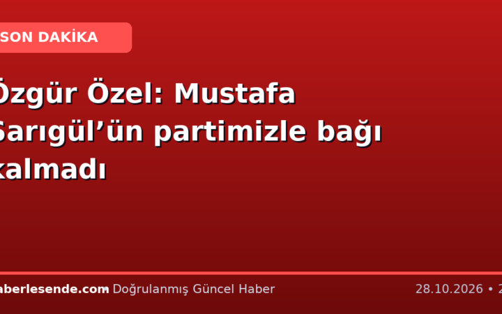 Özgür Özel: Mustafa Sarıgül’ün partimizle bağı kalmadı