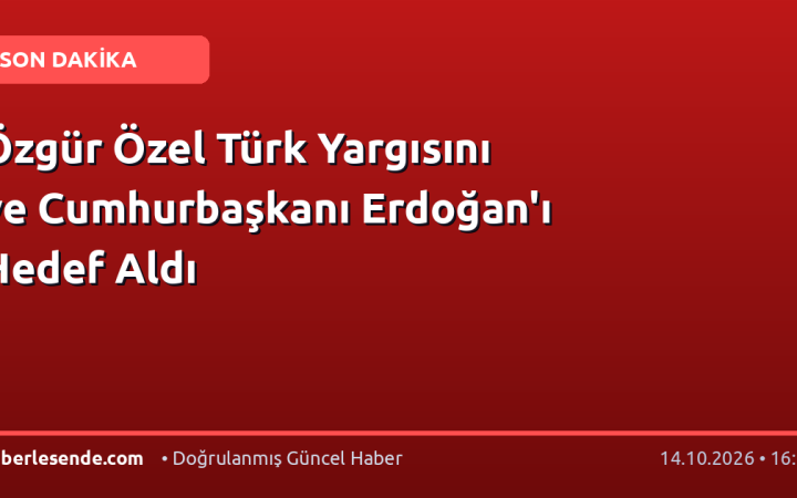 Özgür Özel Türk Yargısını ve Cumhurbaşkanı Erdoğan'ı Hedef Aldı