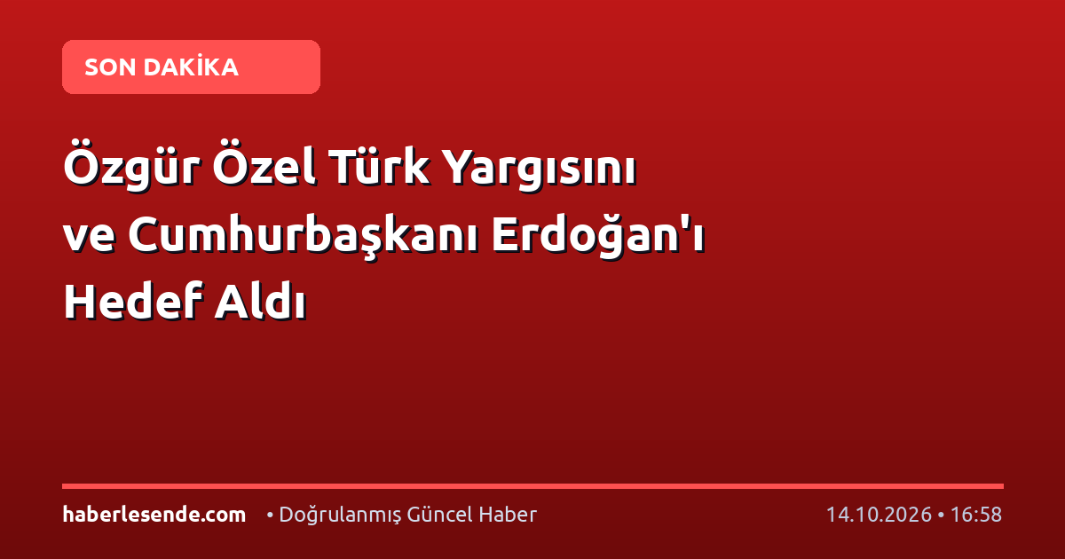 Özgür Özel Türk Yargısını ve Cumhurbaşkanı Erdoğan'ı Hedef Aldı