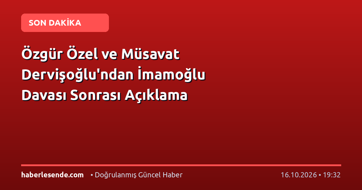 Özgür Özel ve Müsavat Dervişoğlu'ndan İmamoğlu Davası Sonrası Açıklama