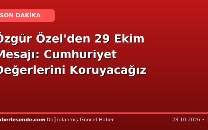 Özgür Özel'den 29 Ekim Mesajı: Cumhuriyet Değerlerini Koruyacağız