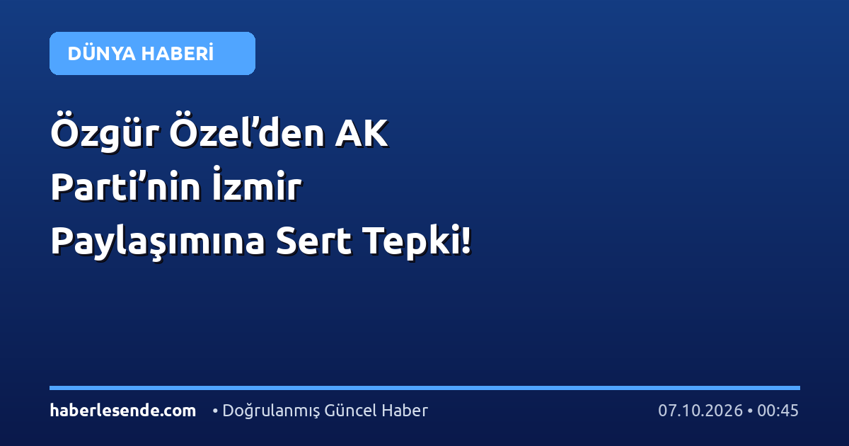 Özgür Özel’den AK Parti’nin İzmir Paylaşımına Sert Tepki!