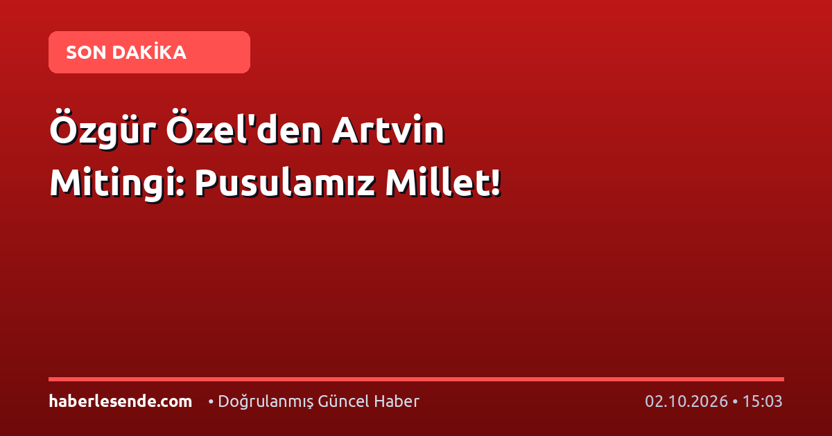 Özgür Özel'den Artvin Mitingi: Pusulamız Millet!