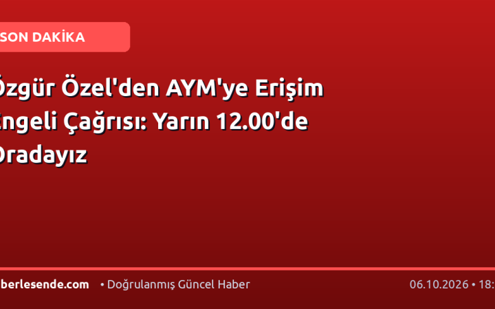 Özgür Özel'den AYM'ye Erişim Engeli Çağrısı: Yarın 12.00'de Oradayız