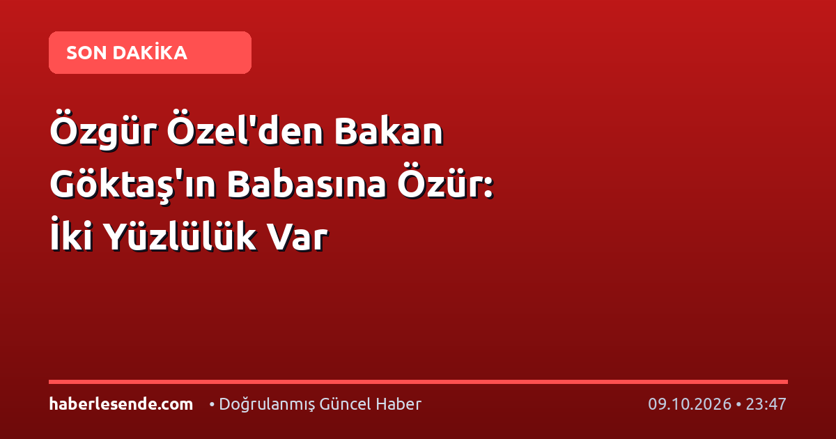 Özgür Özel'den Bakan Göktaş'ın Babasına Özür: İki Yüzlülük Var