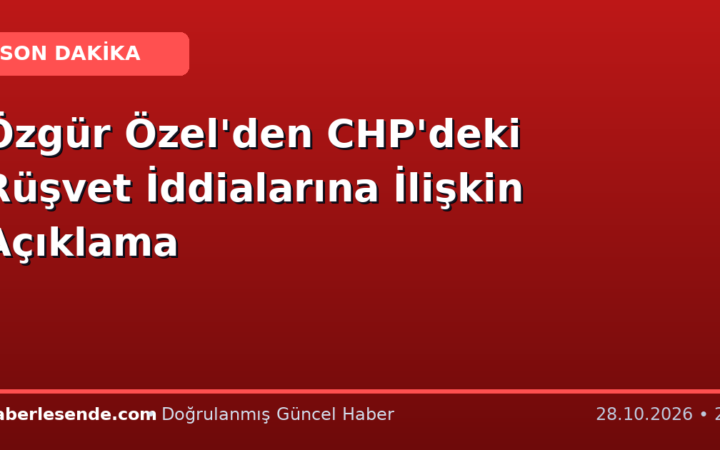 Özgür Özel'den CHP'deki Rüşvet İddialarına İlişkin Açıklama