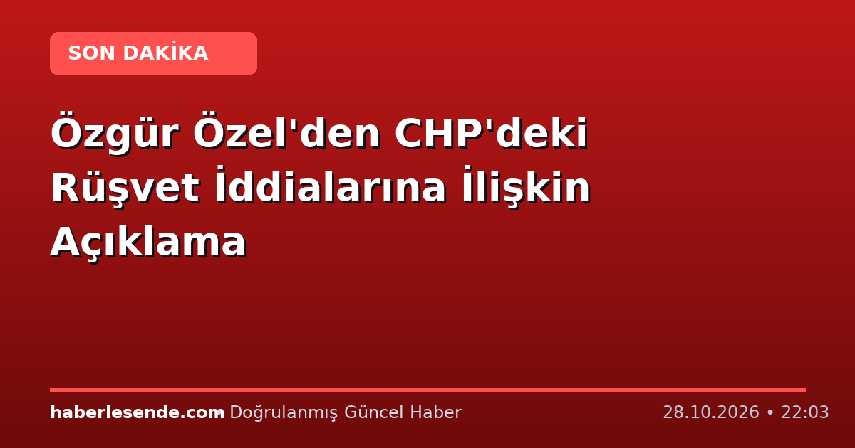 Özgür Özel'den CHP'deki Rüşvet İddialarına İlişkin Açıklama