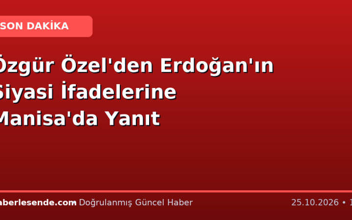 Özgür Özel'den Erdoğan'ın Siyasi İfadelerine Manisa'da Yanıt