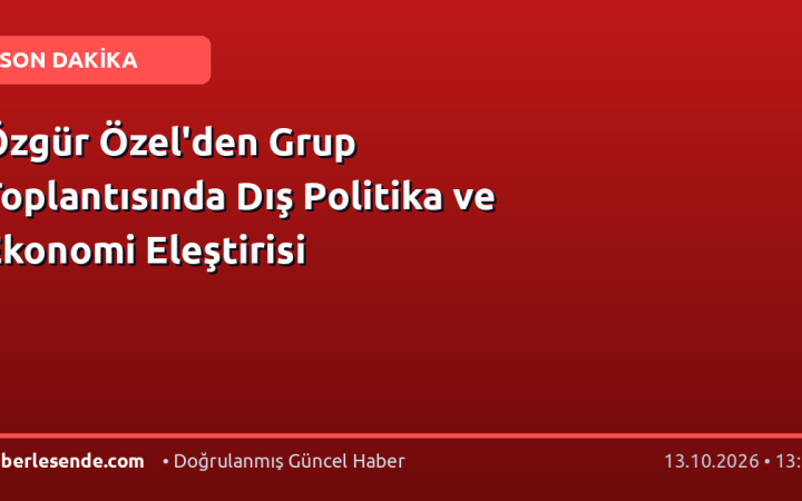 Özgür Özel'den Grup Toplantısında Dış Politika ve Ekonomi Eleştirisi
