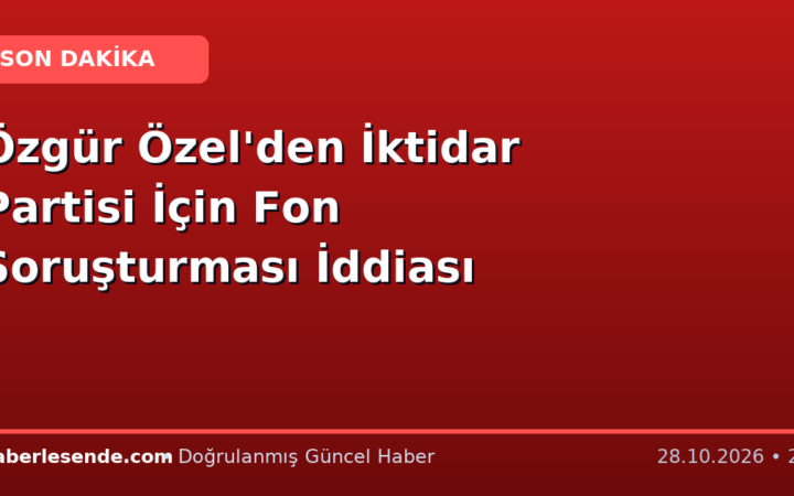 Özgür Özel'den İktidar Partisi İçin Fon Soruşturması İddiası