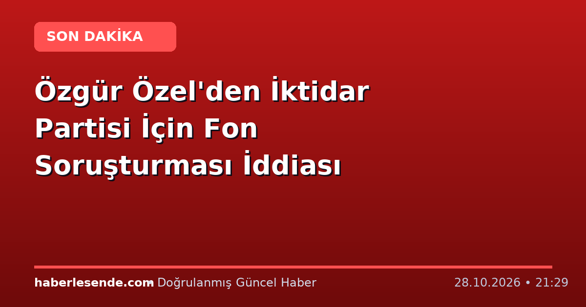 Özgür Özel'den İktidar Partisi İçin Fon Soruşturması İddiası