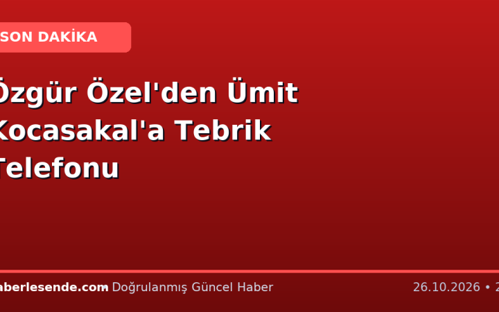 Özgür Özel'den Ümit Kocasakal'a Tebrik Telefonu