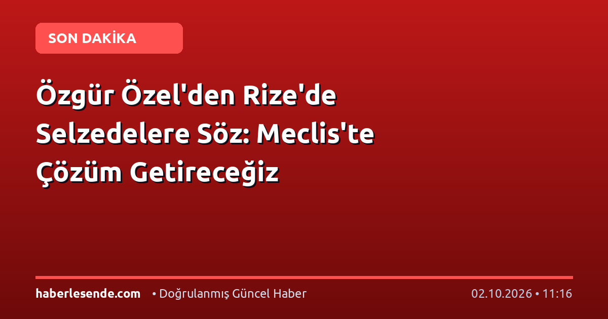 Özgür Özel'den Rize'de Selzedelere Söz: Meclis'te Çözüm Getireceğiz