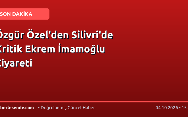 Özgür Özel'den Silivri'de Kritik Ekrem İmamoğlu Ziyareti