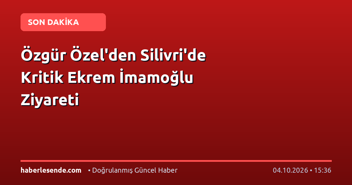 Özgür Özel'den Silivri'de Kritik Ekrem İmamoğlu Ziyareti