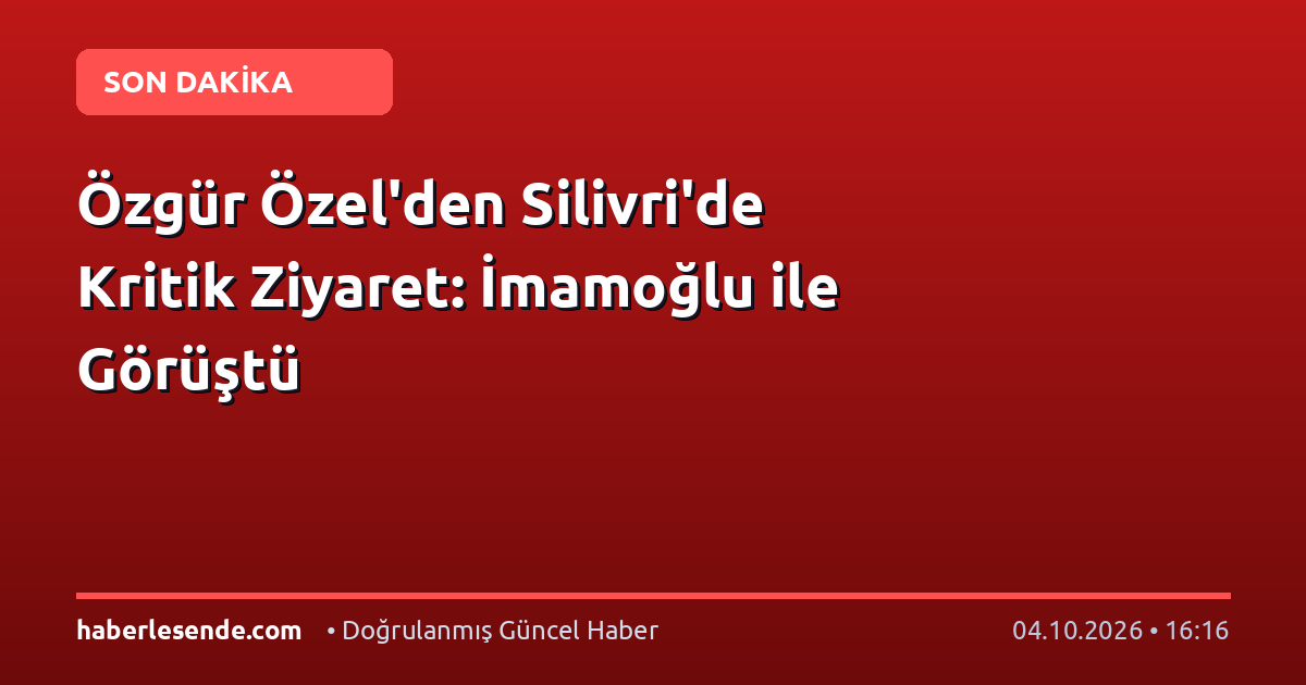 Özgür Özel'den Silivri'de Kritik Ziyaret: İmamoğlu ile Görüştü