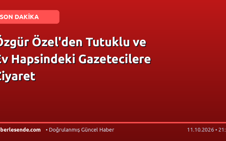Özgür Özel'den Tutuklu ve Ev Hapsindeki Gazetecilere Ziyaret