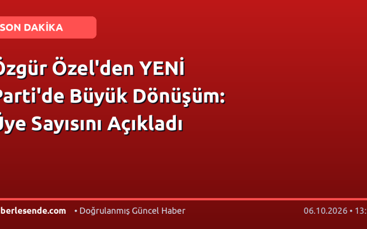 Özgür Özel'den YENİ Parti'de Büyük Dönüşüm: Üye Sayısını Açıkladı