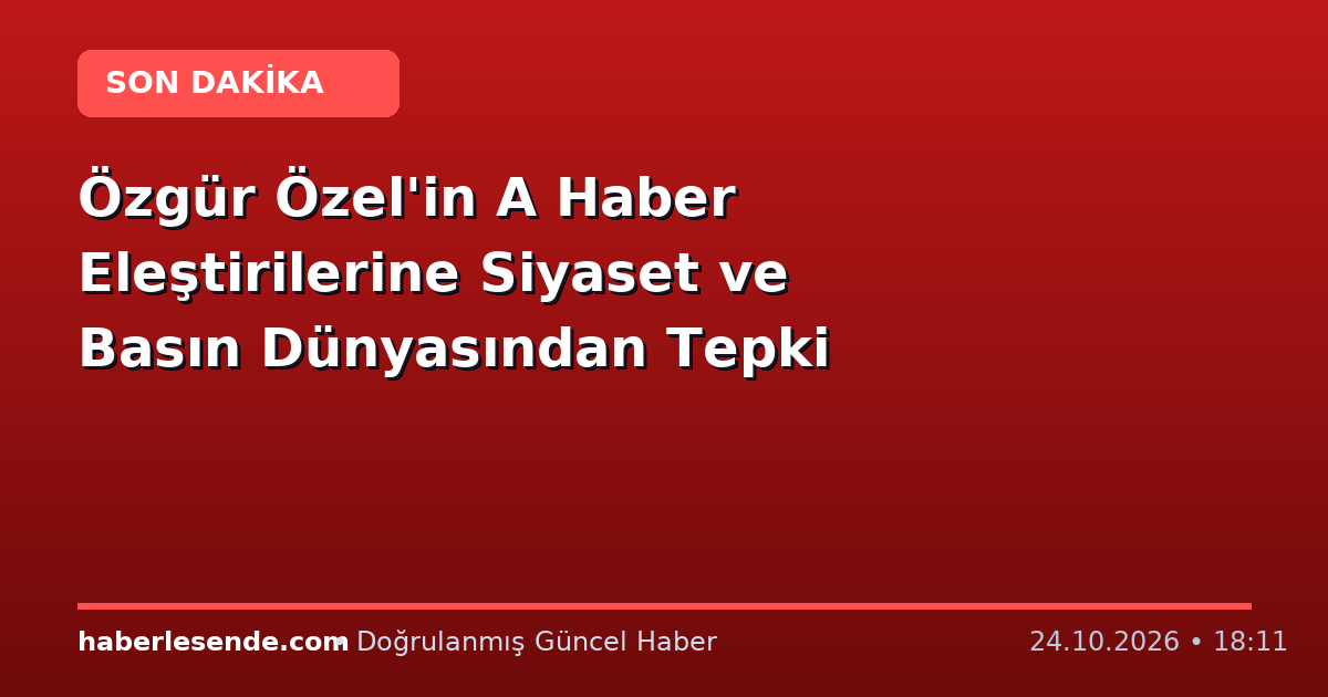 Özgür Özel'in A Haber Eleştirilerine Siyaset ve Basın Dünyasından Tepki