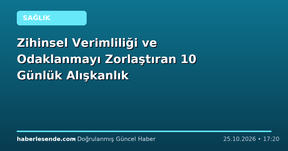 Zihinsel Verimliliği ve Odaklanmayı Zorlaştıran 10 Günlük Alışkanlık