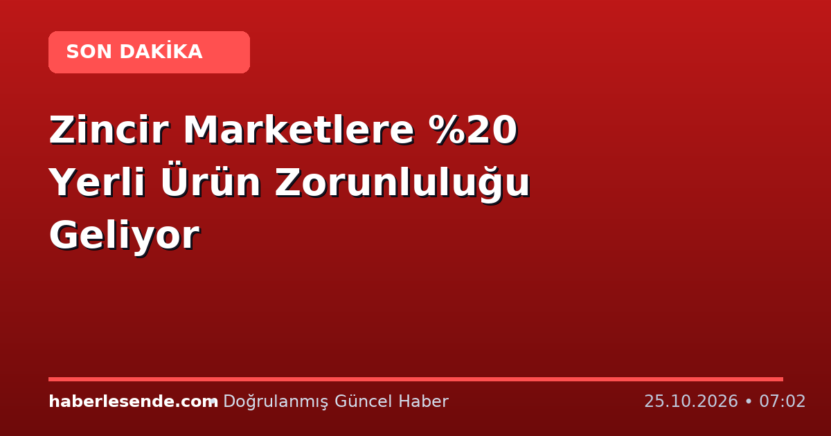 Zincir Marketlere Yerli Ürün Zorunluluğu Geliyor