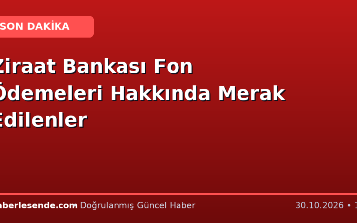 Ziraat Bankası Fon Ödemeleri Hakkında Merak Edilenler
