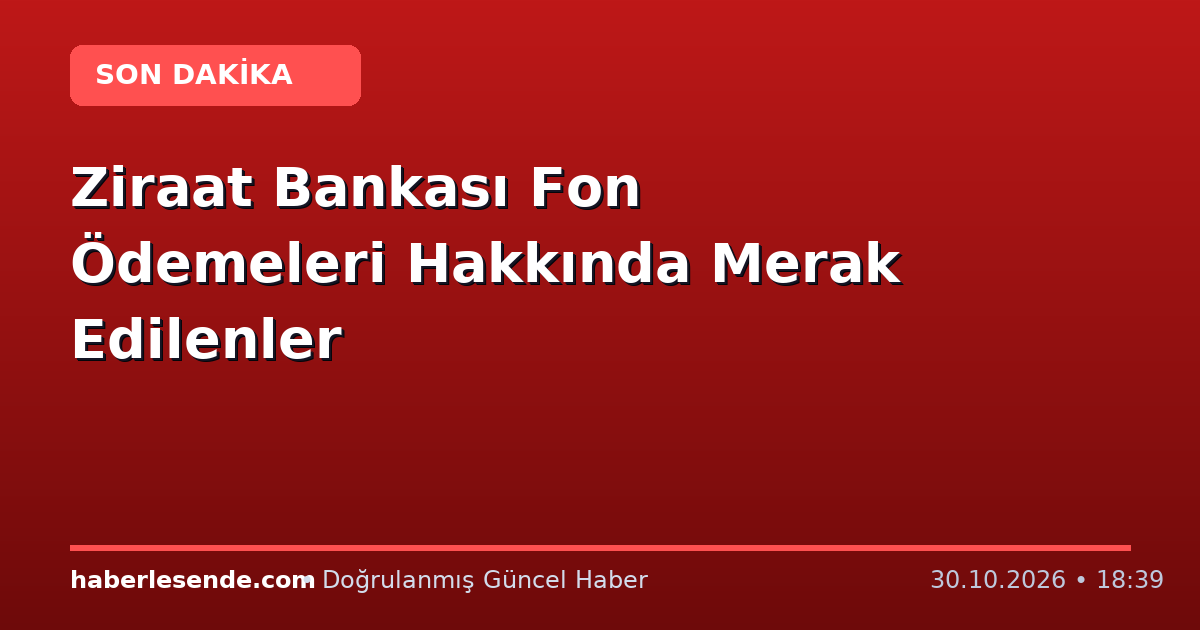 Ziraat Bankası Fon Ödemeleri Hakkında Merak Edilenler