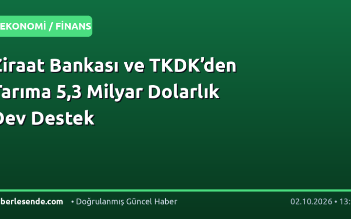 Ziraat Bankası ve TKDK’den Tarıma 5,3 Milyar Dolarlık Dev Destek