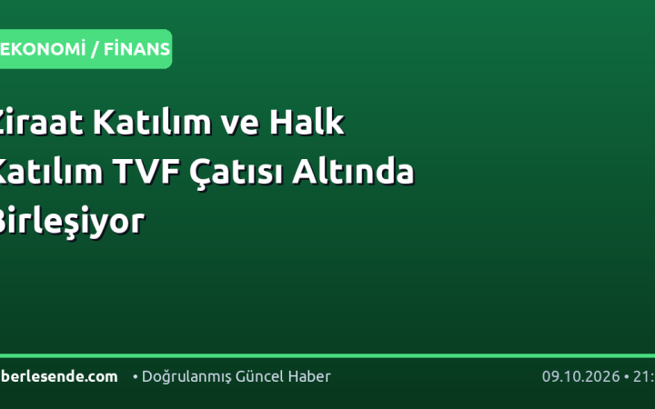 Ziraat Katılım ve Halk Katılım TVF Çatısı Altında Birleşiyor